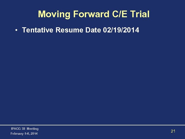 Moving Forward C/E Trial • Tentative Resume Date 02/19/2014 IPACG 38 Meeting February 5