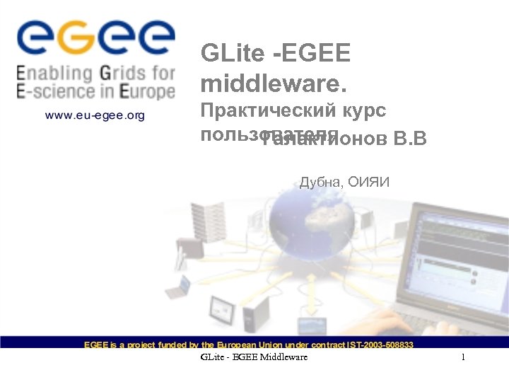 GLite -EGEE middleware. Практический курс пользователя Галактионов В. В Дубна, ОИЯИ GLite - EGEE