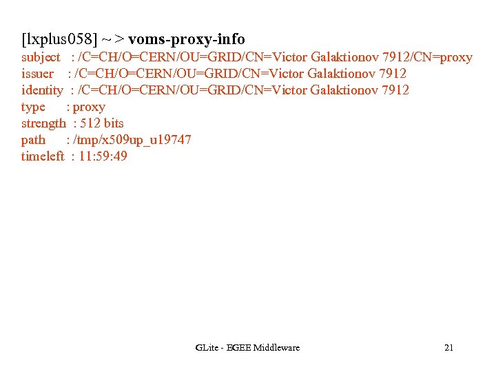 [lxplus 058] ~ > voms-proxy-info subject : /C=CH/O=CERN/OU=GRID/CN=Victor Galaktionov 7912/CN=proxy issuer : /C=CH/O=CERN/OU=GRID/CN=Victor Galaktionov