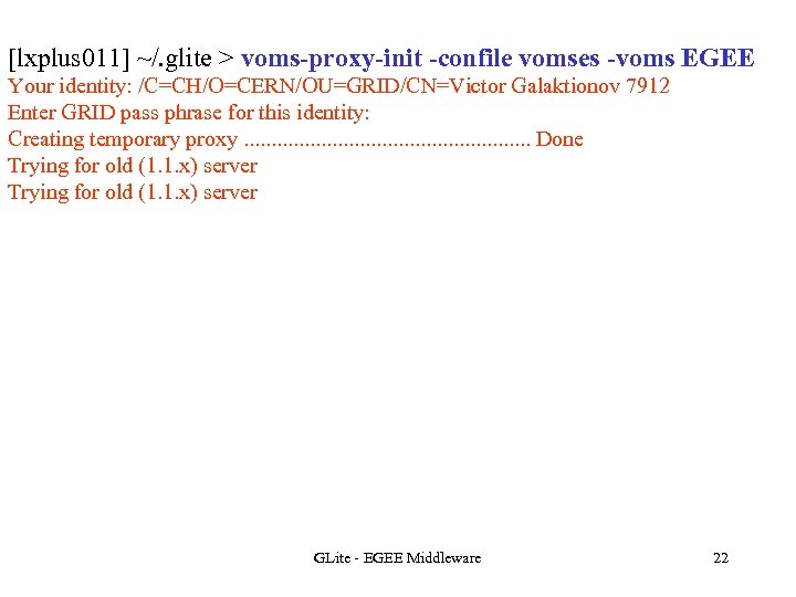 [lxplus 011] ~/. glite > voms-proxy-init -confile vomses -voms EGEE Your identity: /C=CH/O=CERN/OU=GRID/CN=Victor Galaktionov