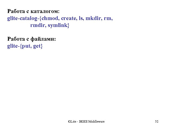 Работа с каталогом: glite-catalog-{chmod, create, ls, mkdir, rmdir, symlink} Работа с файлами: glite-{put, get}