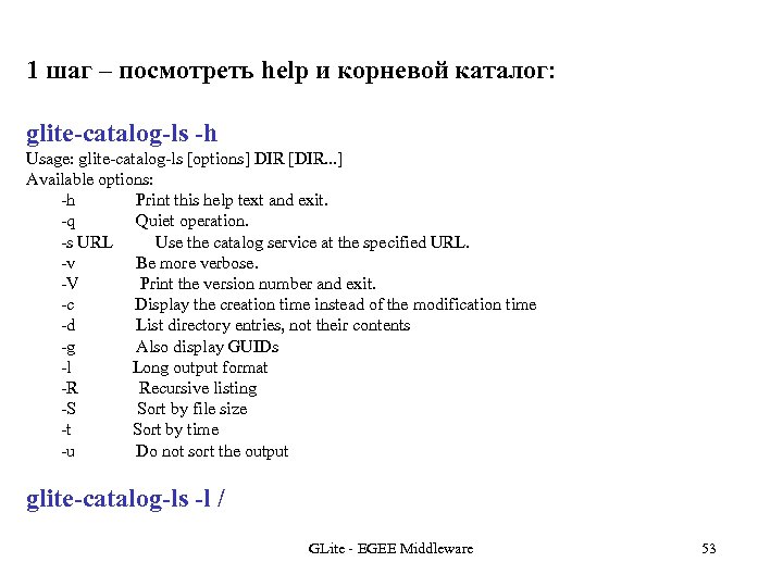 1 шаг – посмотреть help и корневой каталог: glite-catalog-ls -h Usage: glite-catalog-ls [options] DIR