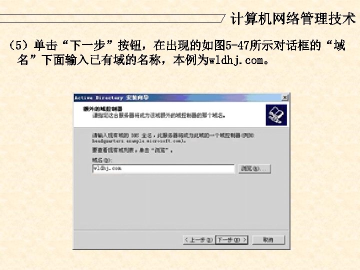 计算机网络管理技术 （5）单击“下一步”按钮，在出现的如图 5 -47所示对话框的“域 名”下面输入已有域的名称，本例为wldhj. com。 