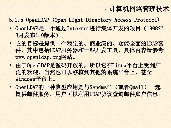 计算机网络管理技术 5. 1. 5 Open. LDAP (Open Light Directory Access Protocol) • Open. LDAP是一个通过Internet进行集体开发的项目（1998年