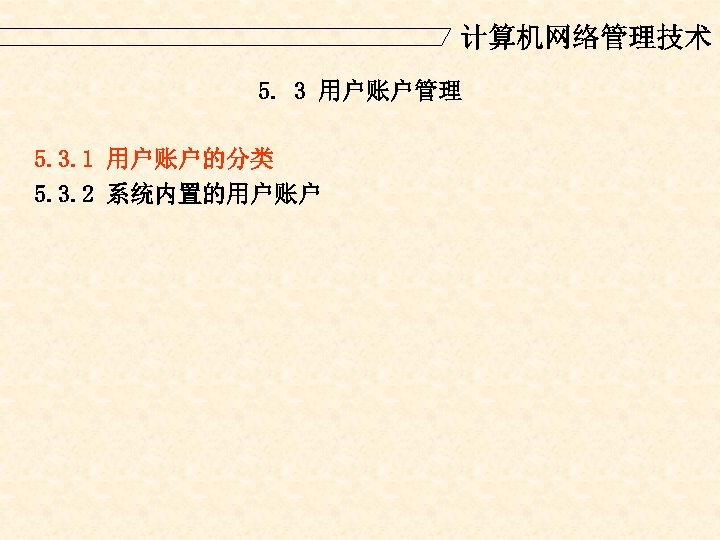 计算机网络管理技术 5. 3 用户账户管理 5. 3. 1 用户账户的分类 5. 3. 2 系统内置的用户账户 