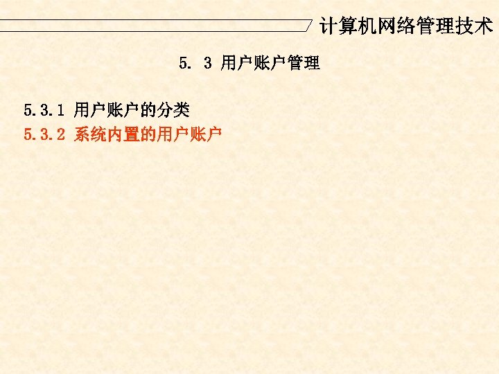 计算机网络管理技术 5. 3 用户账户管理 5. 3. 1 用户账户的分类 5. 3. 2 系统内置的用户账户 