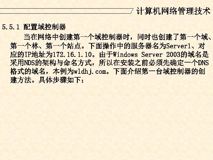 计算机网络管理技术 5. 5. 1 配置域控制器 当在网络中创建第一个域控制器时，同时也创建了第一个域、 第一个林、第一个站点。下面操作中的服务器名为Server 1、对 应的IP地址为 172. 16. 1. 10。由于Windows Server
