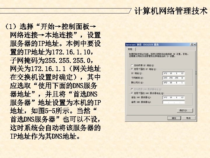 计算机网络管理技术 （1）选择“开始→控制面板→ 网络连接→本地连接”，设置 服务器的IP地址。本例中要设 置的IP地址为 172. 16. 1. 10， 子网掩码为 255. 0， 网关为 172.