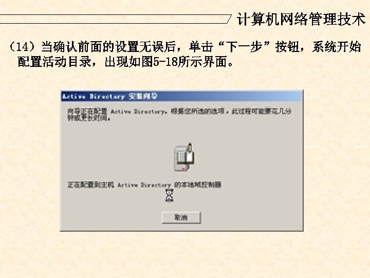 计算机网络管理技术 （14）当确认前面的设置无误后，单击“下一步”按钮，系统开始 配置活动目录，出现如图 5 -18所示界面。 