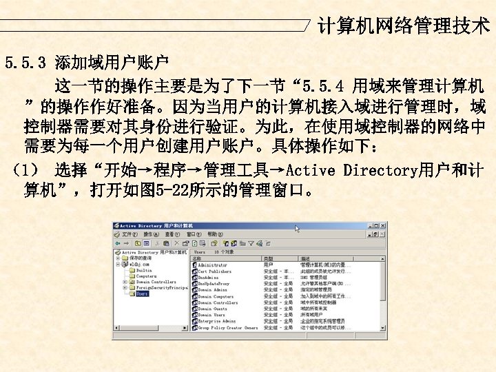 计算机网络管理技术 5. 5. 3 添加域用户账户 这一节的操作主要是为了下一节“ 5. 5. 4 用域来管理计算机 ”的操作作好准备。因为当用户的计算机接入域进行管理时，域 控制器需要对其身份进行验证。为此，在使用域控制器的网络中 需要为每一个用户创建用户账户。具体操作如下： （1）