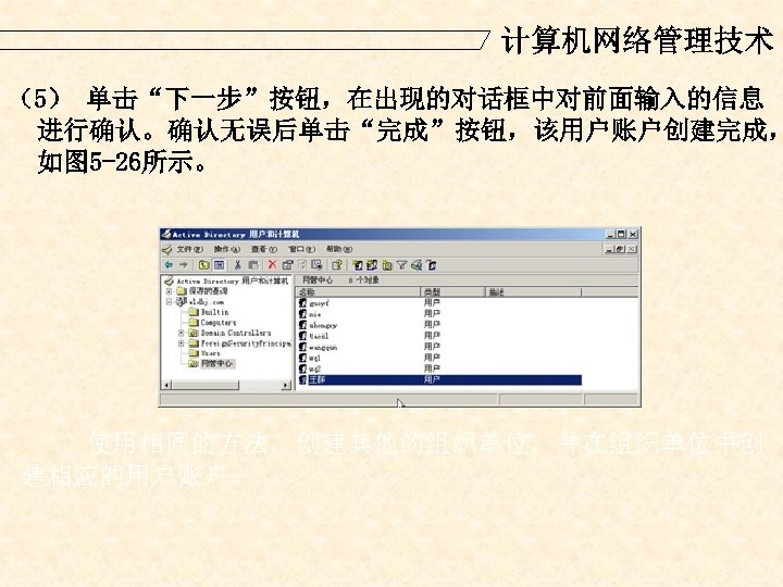 计算机网络管理技术 （5） 单击“下一步”按钮，在出现的对话框中对前面输入的信息 进行确认。确认无误后单击“完成”按钮，该用户账户创建完成， 如图 5 -26所示。 使用相同的方法，创建其他的组织单位，并在组织单位中创 建相应的用户账户。 