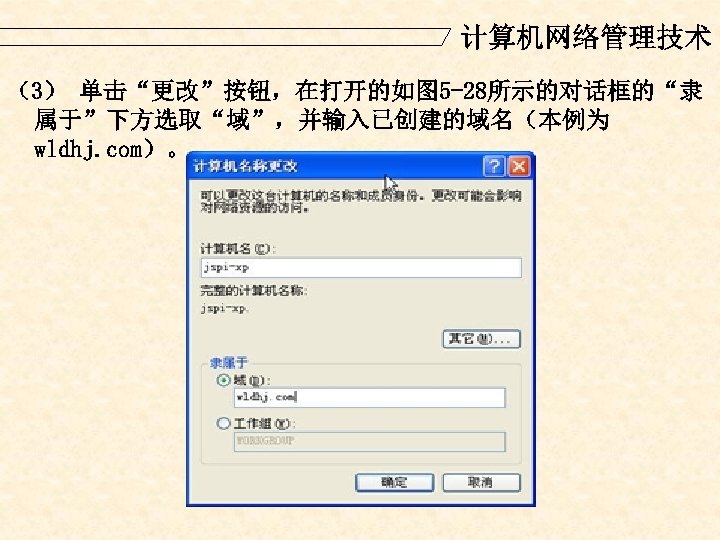 计算机网络管理技术 （3） 单击“更改”按钮，在打开的如图 5 -28所示的对话框的“隶 属于”下方选取“域”，并输入已创建的域名（本例为 wldhj. com）。 