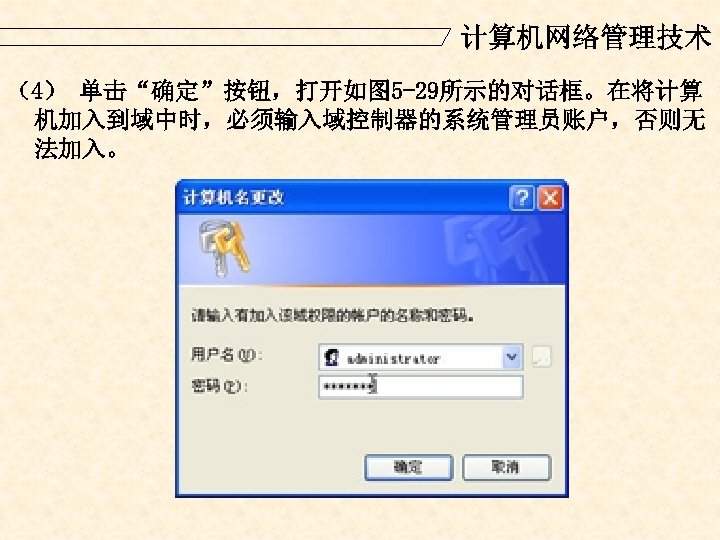 计算机网络管理技术 （4） 单击“确定”按钮，打开如图 5 -29所示的对话框。在将计算 机加入到域中时，必须输入域控制器的系统管理员账户，否则无 法加入。 