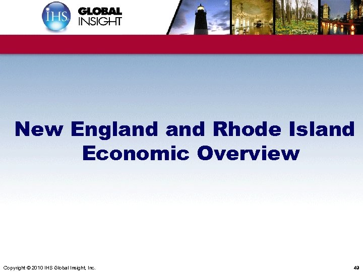 New England Rhode Island Economic Overview Copyright © 2010 IHS Global Insight, Inc. 49