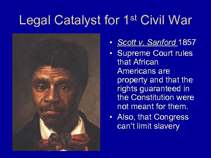 Legal Catalyst for 1 st Civil War • Scott v. Sanford 1857 • Supreme