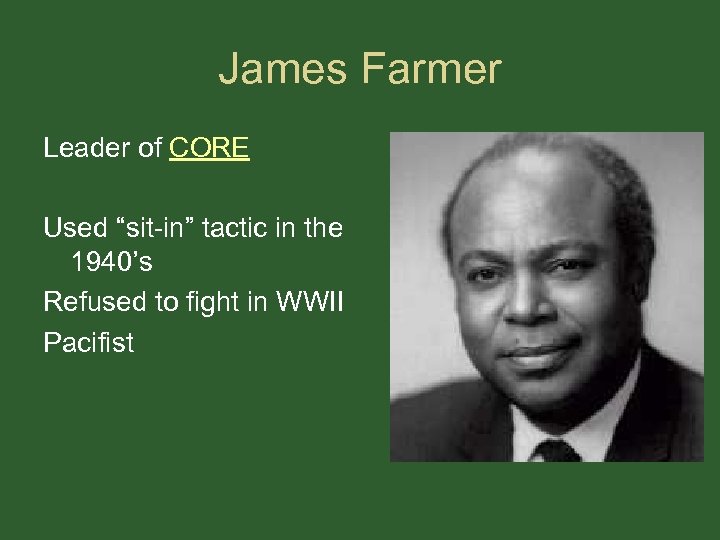 James Farmer Leader of CORE Used “sit-in” tactic in the 1940’s Refused to fight