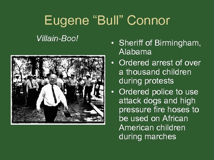 Eugene “Bull” Connor Villain-Boo! • Sheriff of Birmingham, Alabama • Ordered arrest of over