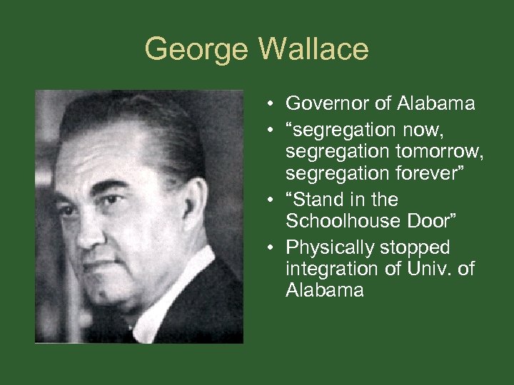 George Wallace • Governor of Alabama • “segregation now, segregation tomorrow, segregation forever” •