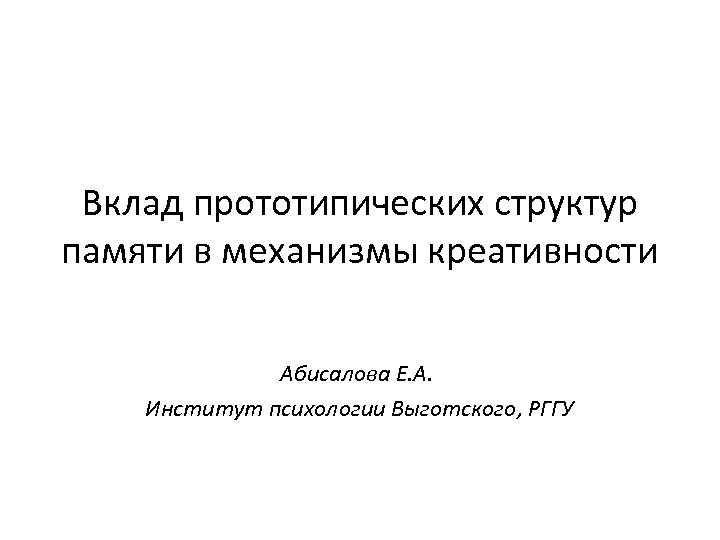 Вклад прототипических структур памяти в механизмы креативности Абисалова Е. А. Институт психологии Выготского, РГГУ