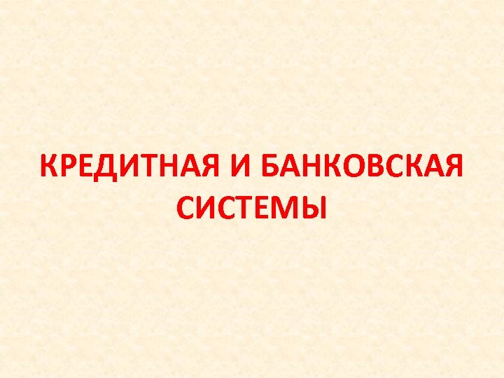 КРЕДИТНАЯ И БАНКОВСКАЯ СИСТЕМЫ 