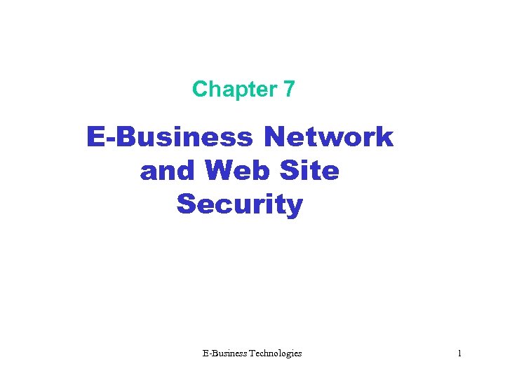 Chapter 7 E-Business Network and Web Site Security E-Business Technologies 1 