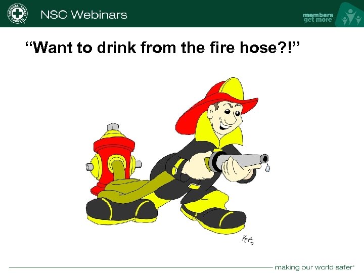 “Want to drink from the fire hose? !” nsc. org 