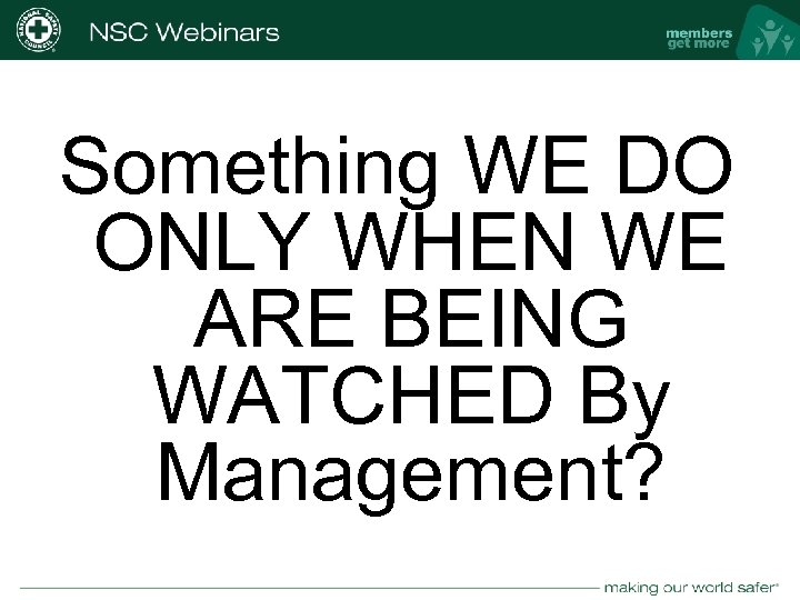 Something WE DO ONLY WHEN WE ARE BEING WATCHED By Management? nsc. org 