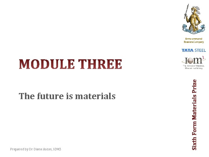 Armourers and Brasiers Company The future is materials Prepared by Dr Diane Aston, IOM