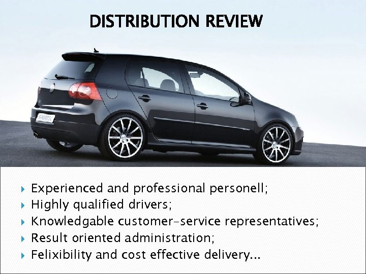 DISTRIBUTION REVIEW Experienced and professional personell; Highly qualified drivers; Knowledgable customer-service representatives; Result oriented