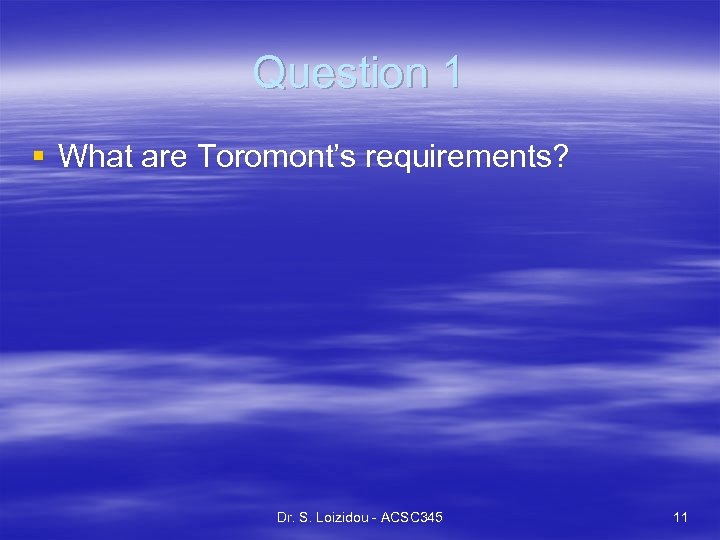 Question 1 § What are Toromont’s requirements? Dr. S. Loizidou - ACSC 345 11