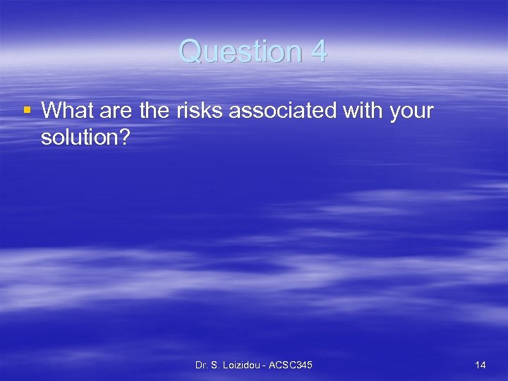 Question 4 § What are the risks associated with your solution? Dr. S. Loizidou