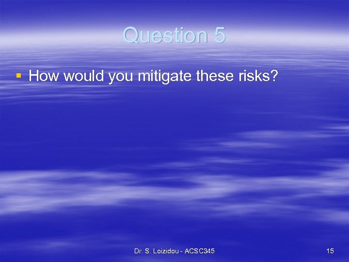 Question 5 § How would you mitigate these risks? Dr. S. Loizidou - ACSC