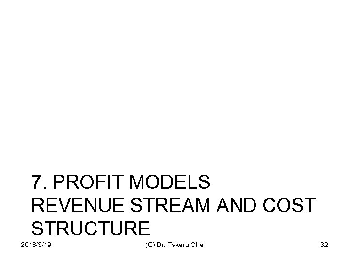 7. PROFIT MODELS REVENUE STREAM AND COST STRUCTURE 2018/3/19 (C) Dr. Takeru Ohe 32