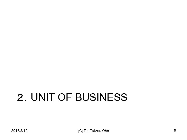 ２．UNIT OF BUSINESS 2018/3/19 (C) Dr. Takeru Ohe 5 