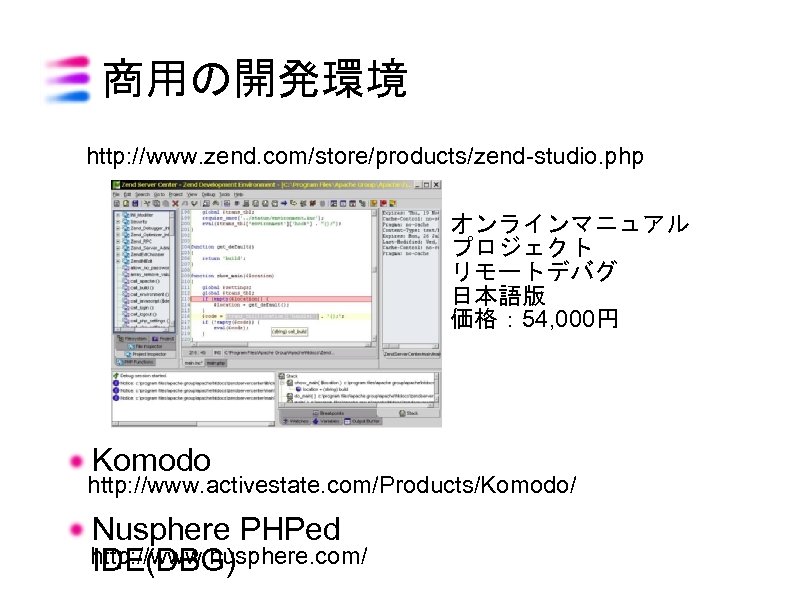商用の開発環境 http: //www. zend. com/store/products/zend-studio. php オンラインマニュアル プロジェクト リモートデバグ 日本語版 価格： 54, 000円 Komodo