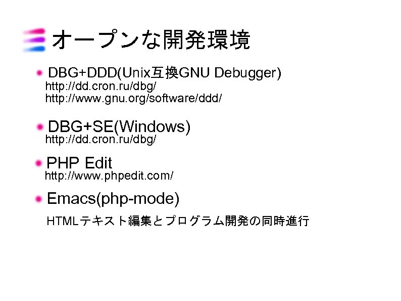 オープンな開発環境 DBG+DDD(Unix互換GNU Debugger) http: //dd. cron. ru/dbg/ http: //www. gnu. org/software/ddd/ DBG+SE(Windows) http: //dd.