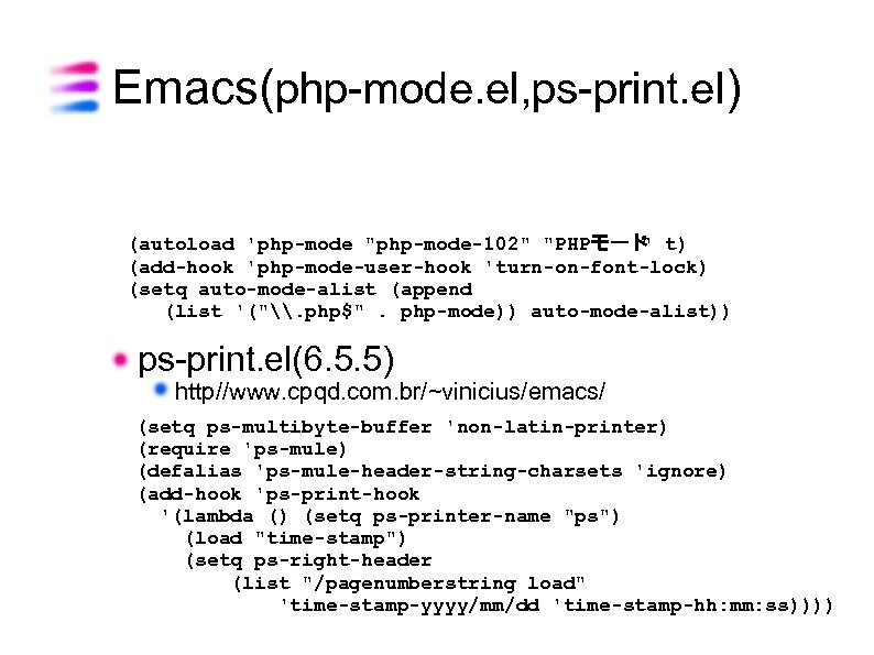Emacs(php-mode. el, ps-print. el) (autoload 'php-mode "php-mode-102" "PHPモード t) " (add-hook 'php-mode-user-hook 'turn-on-font-lock) (setq