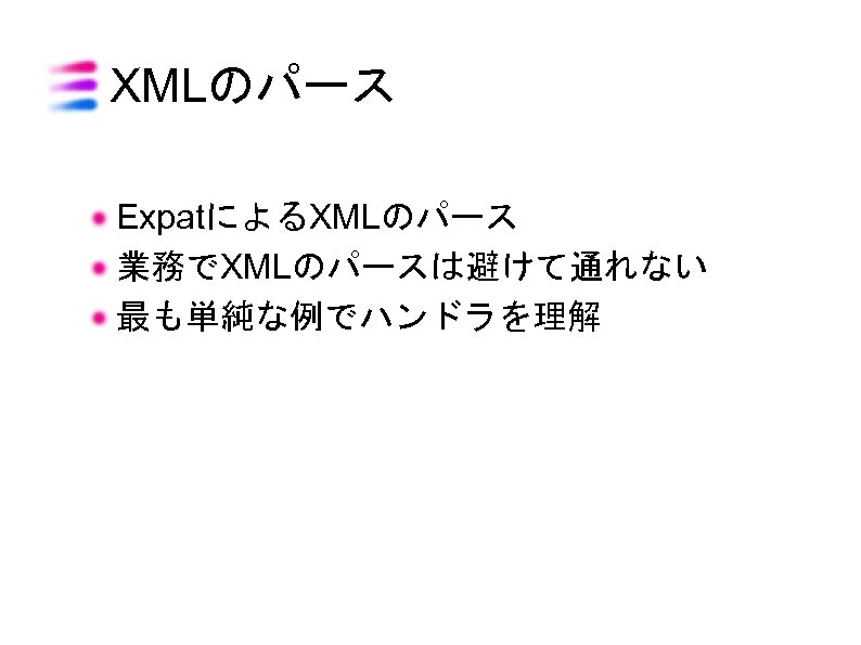 XMLのパース ExpatによるXMLのパース 業務でXMLのパースは避けて通れない 最も単純な例でハンドラを理解 