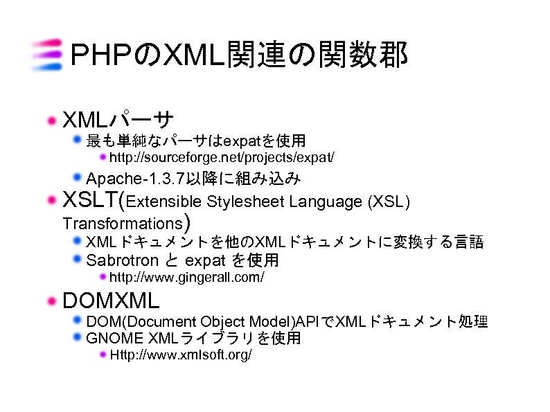 PHPのXML関連の関数郡 XMLパーサ 最も単純なパーサはexpatを使用 http: //sourceforge. net/projects/expat/ Apache-1. 3. 7以降に組み込み XSLT(Extensible Stylesheet Language (XSL) Transformations)