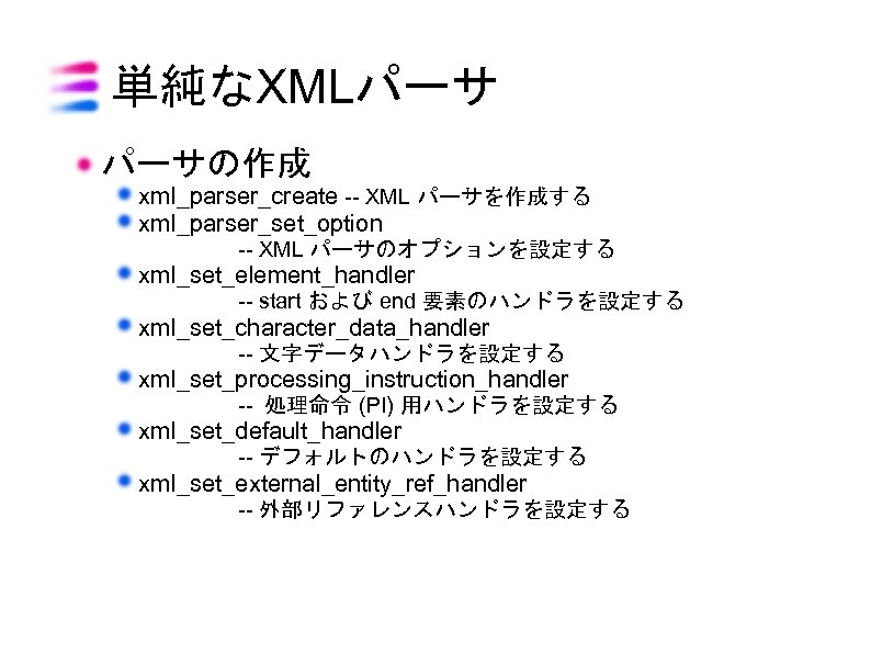 単純なXMLパーサ パーサの作成 xml_parser_create -- XML パーサを作成する xml_parser_set_option -- XML パーサのオプションを設定する xml_set_element_handler -- start および
