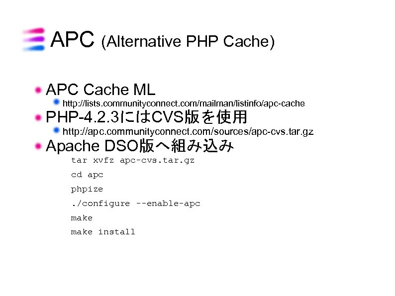 APC (Alternative PHP Cache) APC Cache ML http: //lists. communityconnect. com/mailman/listinfo/apc-cache PHP-4. 2. 3にはCVS版を使用