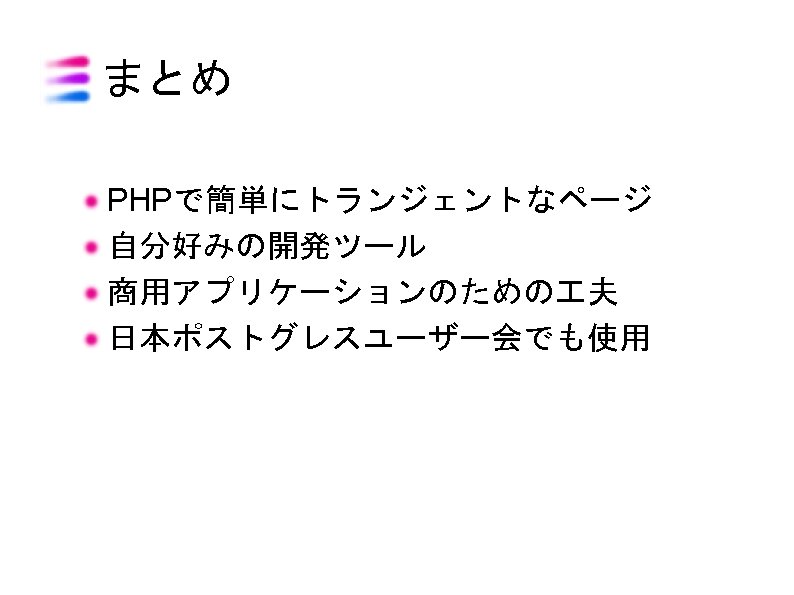 まとめ PHPで簡単にトランジェントなページ 自分好みの開発ツール 商用アプリケーションのための 夫 日本ポストグレスユーザー会でも使用 