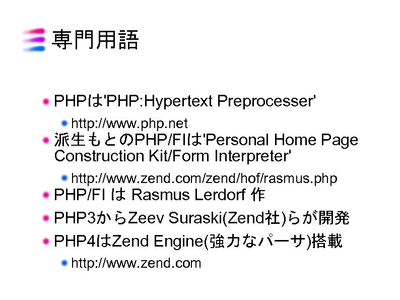 専門用語 PHPは'PHP: Hypertext Preprocesser' http: //www. php. net 派生もとのPHP/FIは'Personal Home Page Construction Kit/Form Interpreter'