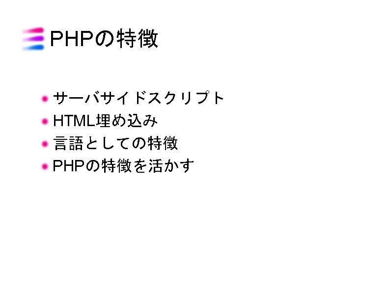 PHPの特徴 サーバサイドスクリプト HTML埋め込み 言語としての特徴 PHPの特徴を活かす 