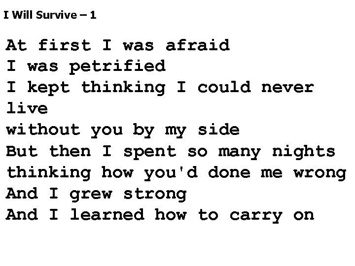 I Will Survive – 1 At first I was afraid I was petrified I