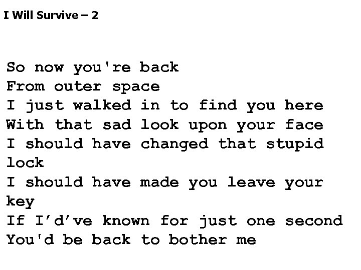 I Will Survive – 2 So now you're back From outer space I just