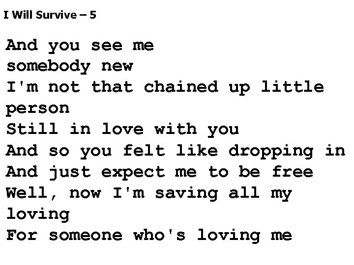 I Will Survive – 5 And you see me somebody new I'm not that