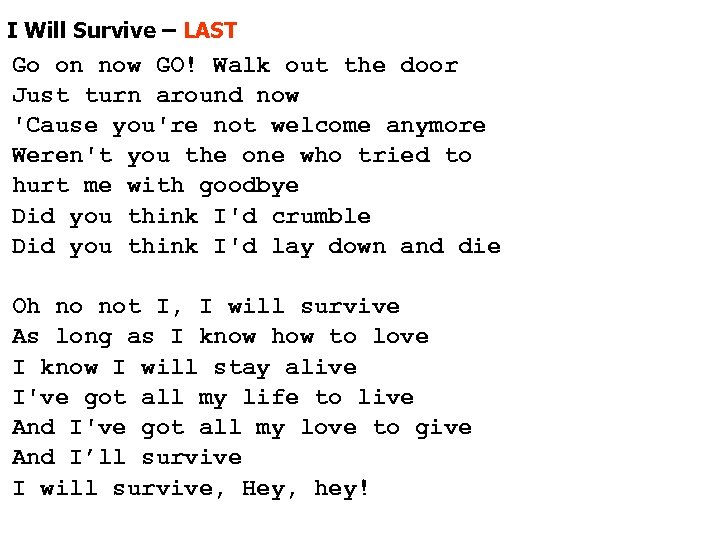 I Will Survive – LAST Go on now GO! Walk out the door Just