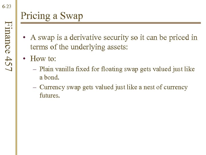 6 -23 Finance 457 Pricing a Swap • A swap is a derivative security