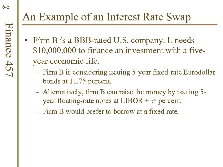 6 -5 Finance 457 An Example of an Interest Rate Swap • Firm B